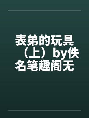 表弟的玩具（上）by佚名笔趣阁无弹窗封面