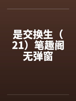 是交换生（21）笔趣阁无弹窗封面