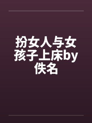 扮女人与女孩子上床by佚名封面
