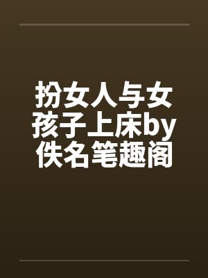 扮女人与女孩子上床by佚名笔趣阁无弹窗封面