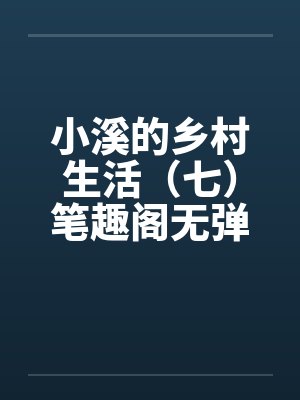 小溪的乡村生活（七）笔趣阁无弹窗封面