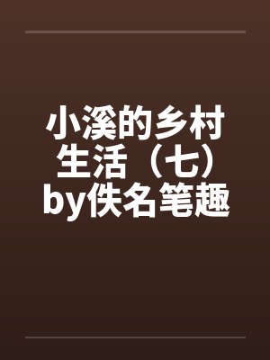 小溪的乡村生活（七）by佚名笔趣阁无弹窗封面