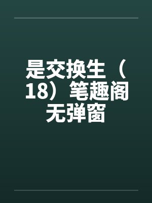 是交换生（18）笔趣阁无弹窗封面