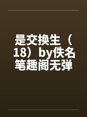 是交换生（18）by佚名笔趣阁无弹窗封面