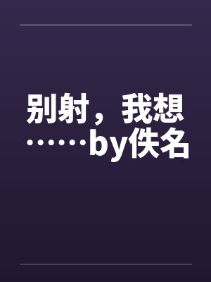 别射，我想……by佚名封面