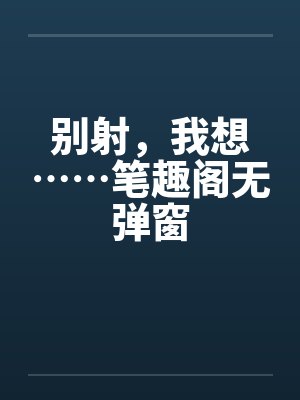 别射，我想……笔趣阁无弹窗封面