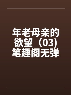 年老母亲的欲望（03)笔趣阁无弹窗封面