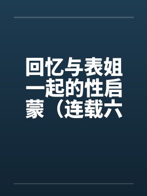 回忆与表姐一起的性启蒙（连载六）by佚名封面