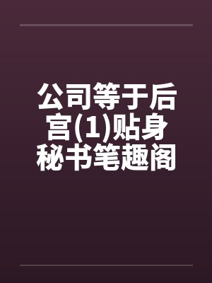 公司等于后宫(1)贴身秘书笔趣阁无弹窗封面