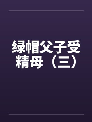 绿帽父子受精母（三）封面