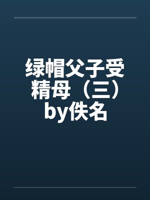 绿帽父子受精母（三）by佚名封面