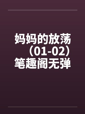 妈妈的放荡（01-02）笔趣阁无弹窗封面