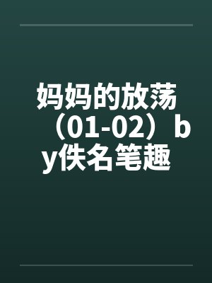 妈妈的放荡（01-02）by佚名笔趣阁无弹窗封面