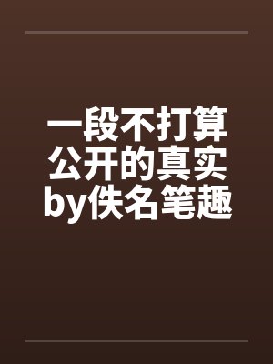 一段不打算公开的真实by佚名笔趣阁无弹窗封面