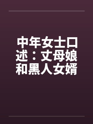 中年女士口述：丈母娘和黑人女婿疯狂偷情做爱by佚名封面