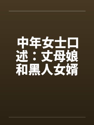 中年女士口述：丈母娘和黑人女婿疯狂偷情做爱by佚名笔趣阁无弹窗封面