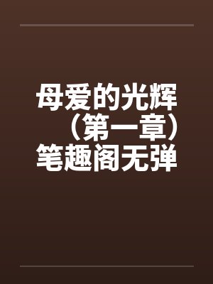 母爱的光辉（第一章）笔趣阁无弹窗封面