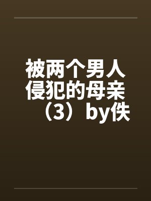 被两个男人侵犯的母亲（3）by佚名笔趣阁无弹窗封面