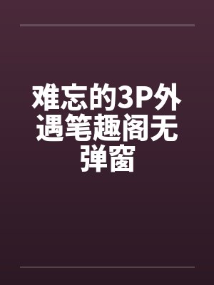 难忘的3P外遇笔趣阁无弹窗封面