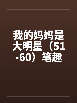 我的妈妈是大明星（51-60）笔趣阁无弹窗封面