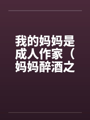我的妈妈是成人作家（妈妈醉酒之后）by佚名封面