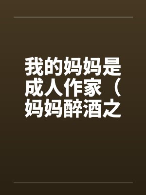 我的妈妈是成人作家（妈妈醉酒之后）by佚名笔趣阁无弹窗封面