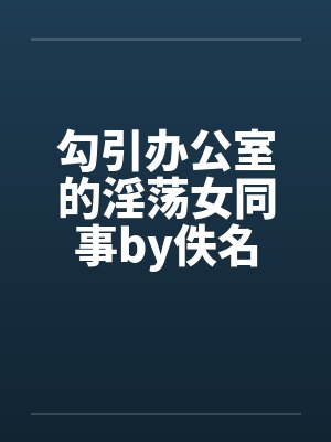 勾引办公室的淫荡女同事by佚名封面