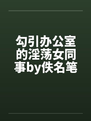 勾引办公室的淫荡女同事by佚名笔趣阁无弹窗封面