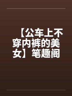 【公车上不穿内裤的美女】笔趣阁无弹窗封面