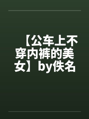 【公车上不穿内裤的美女】by佚名笔趣阁无弹窗封面