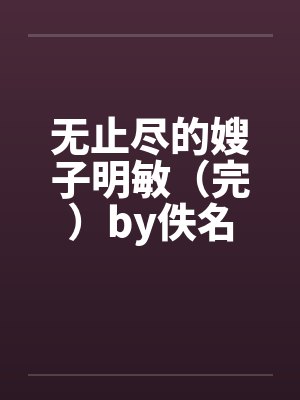 无止尽的嫂子明敏（完）by佚名封面
