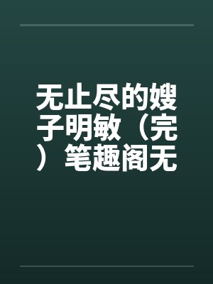 无止尽的嫂子明敏（完）笔趣阁无弹窗封面