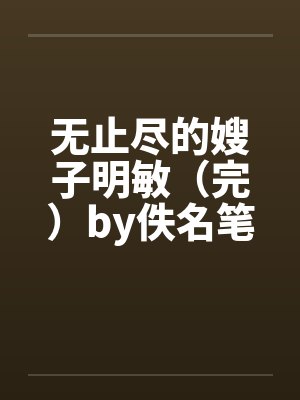 无止尽的嫂子明敏（完）by佚名笔趣阁无弹窗封面