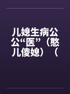 儿媳生病公公“医”（憨儿傻媳）（完）by佚名封面