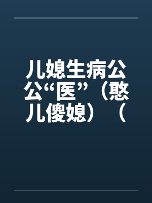 儿媳生病公公“医”（憨儿傻媳）（完）笔趣阁无弹窗封面