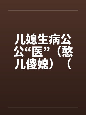 儿媳生病公公“医”（憨儿傻媳）（完）by佚名笔趣阁无弹窗封面