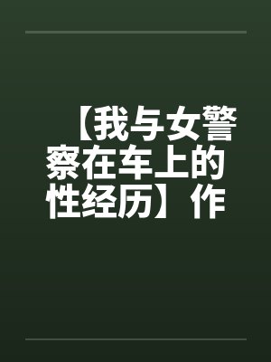 【我与女警察在车上的性经历】作者：不详封面