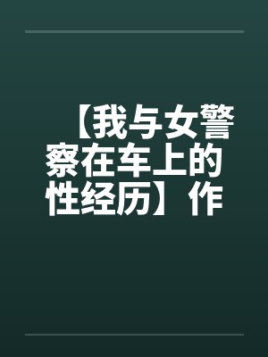 【我与女警察在车上的性经历】作者：不详笔趣阁无弹窗封面