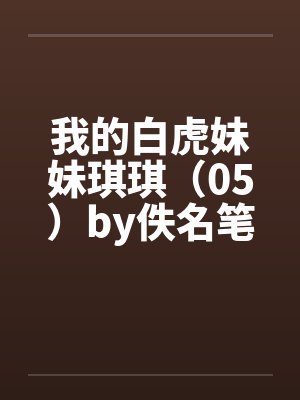 我的白虎妹妹琪琪（05）by佚名笔趣阁无弹窗封面
