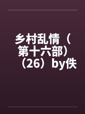 乡村乱情（第十六部）（26）by佚名封面