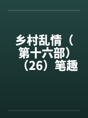 乡村乱情（第十六部）（26）笔趣阁无弹窗封面