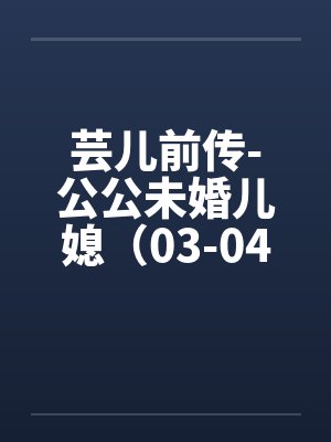 芸儿前传-公公未婚儿媳（03-04）封面
