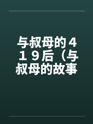 与叔母的４１９后（与叔母的故事）（01）笔趣阁无弹窗封面