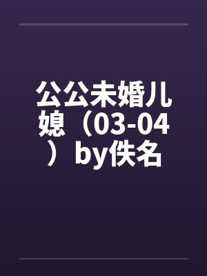公公未婚儿媳（03-04）by佚名封面
