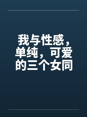 我与性感，单纯，可爱的三个女同学笔趣阁无弹窗封面
