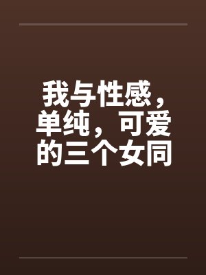 我与性感，单纯，可爱的三个女同学by佚名笔趣阁无弹窗封面