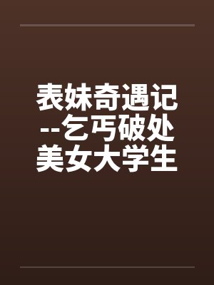 表妹奇遇记--乞丐破处美女大学生by佚名笔趣阁无弹窗封面