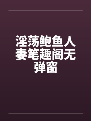 淫荡鲍鱼人妻笔趣阁无弹窗封面