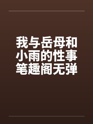 我与岳母和小雨的性事笔趣阁无弹窗封面