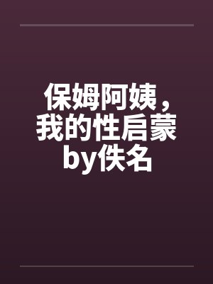 保姆阿姨，我的性启蒙by佚名封面